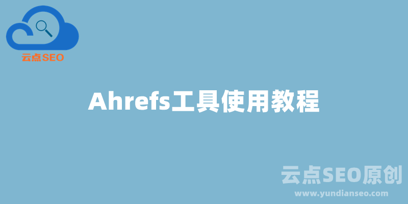 Ahrefs是什么？Ahrefs工具使用教程