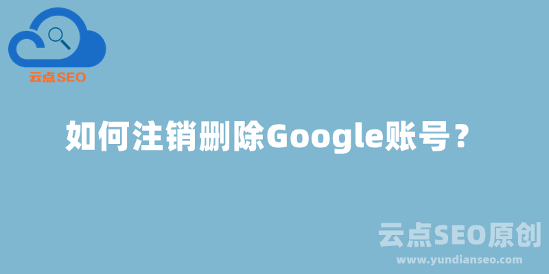 如何注销删除Google账号？