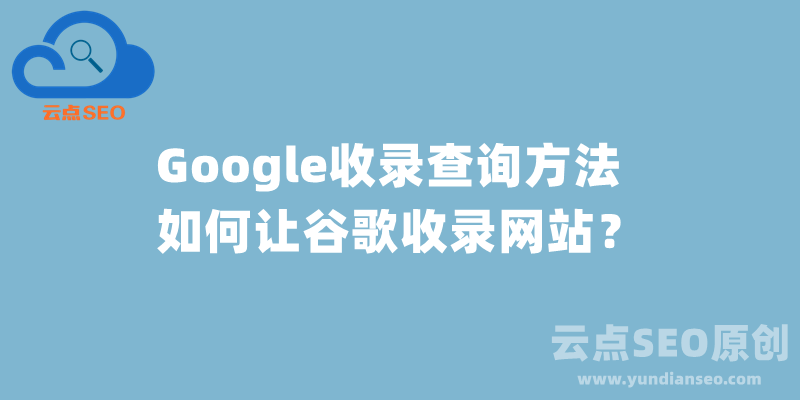 Google收录查询，如何让谷歌收录网站？