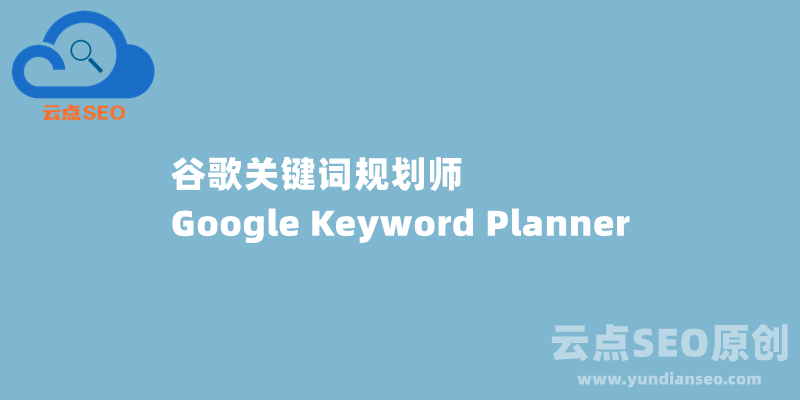 谷歌关键词规划师（Google Keyword Planner）最新使用教程