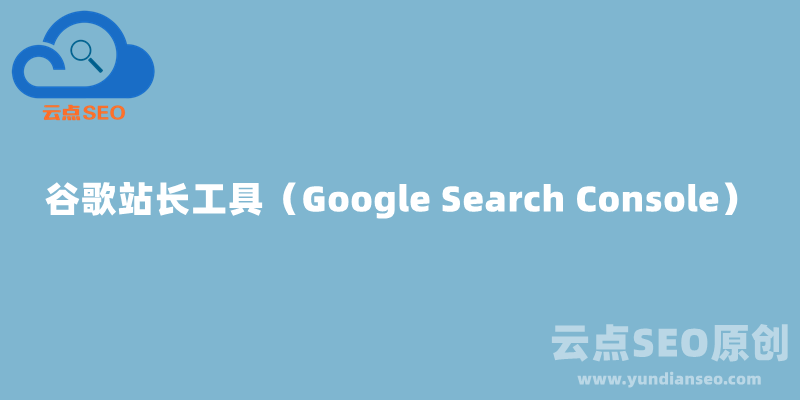 谷歌站长工具（Google Search Console）最新使用教程