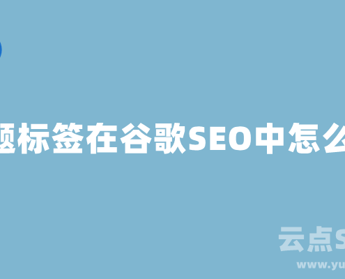 H标题标签在谷歌SEO中怎么用?