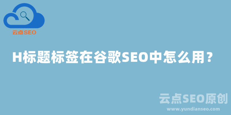 H标题标签在谷歌SEO中怎么用？