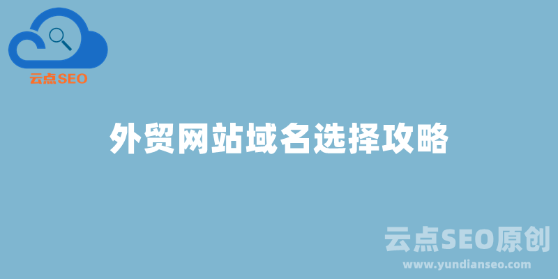 外贸建站域名选择攻略，外贸网站域名如何选？