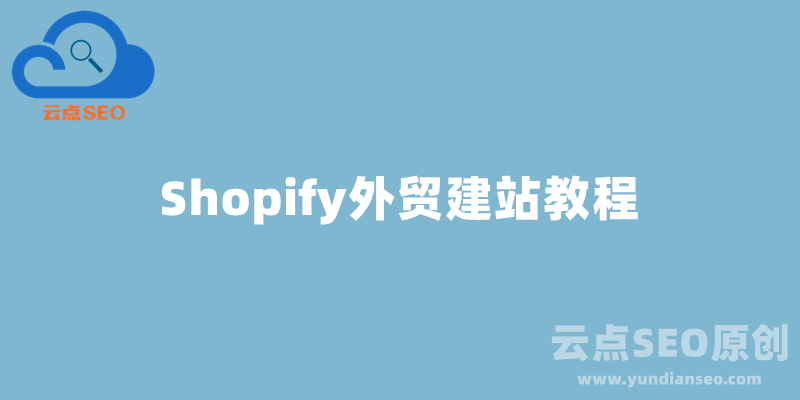 Shopify外贸建站教程，Shopify B2C独立站搭建全流程