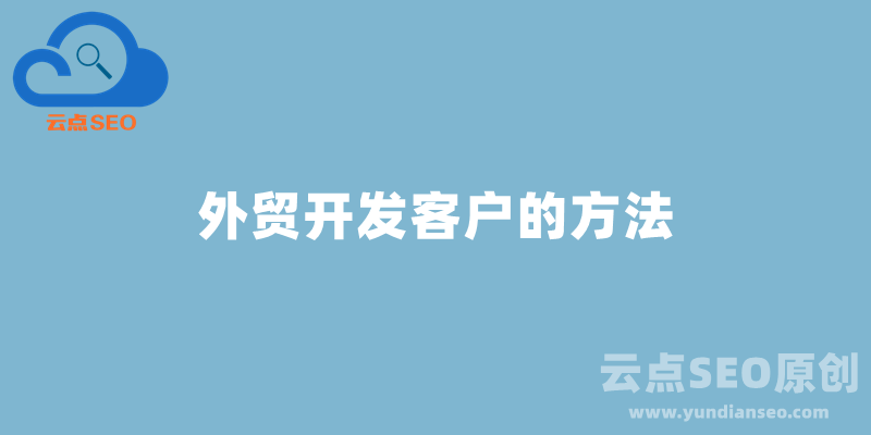 外贸找客户的方法，外贸开发客户详细教程