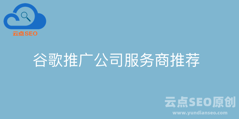 2025最佳谷歌推广公司推荐，10大谷歌推广服务商盘点