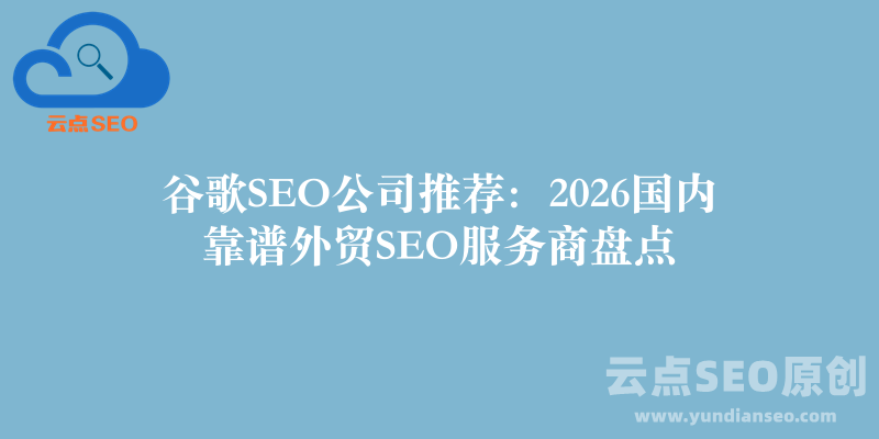 谷歌SEO公司推荐：2026国内靠谱外贸SEO服务商盘点