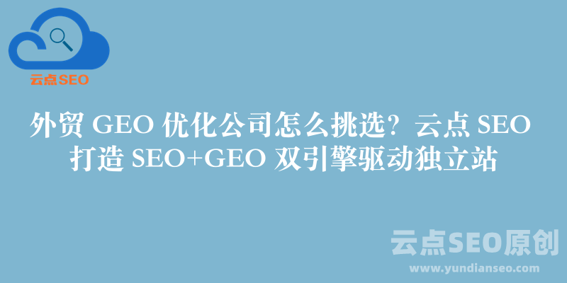 外贸GEO优化公司怎么挑选？云点SEO打造SEO+GEO双引擎驱动独立站